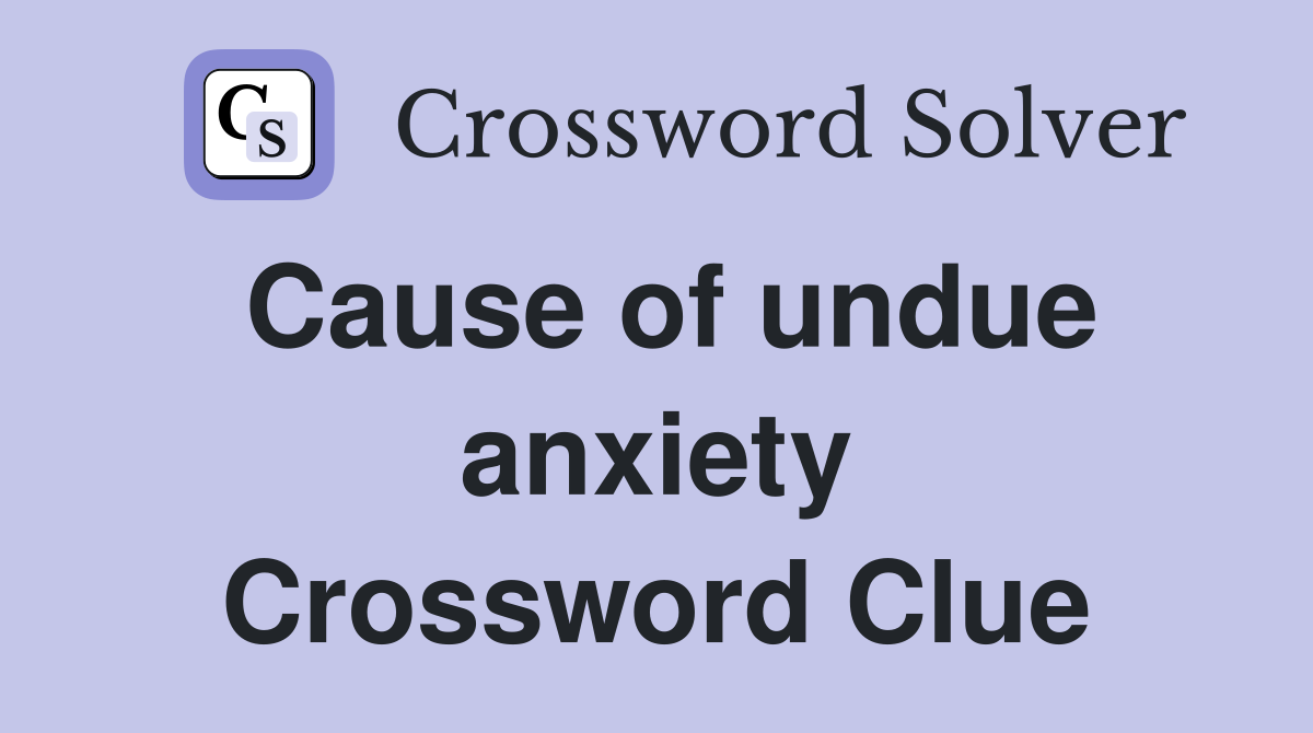 Cause of undue anxiety Crossword Clue