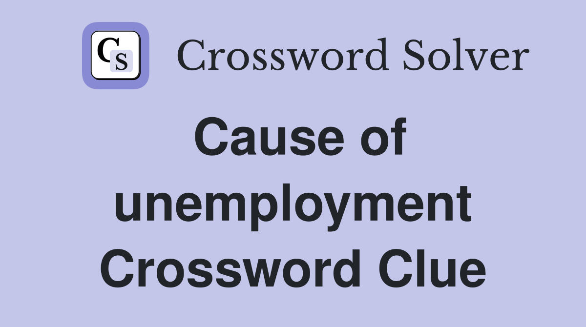 Cause of unemployment Crossword Clue