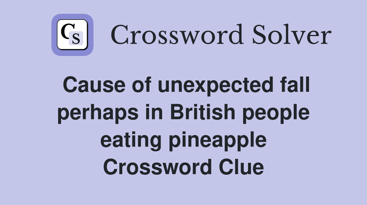 Cause of unexpected fall perhaps in British people eating pineapple Crossword Clue