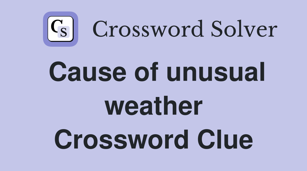 Cause of unusual weather Crossword Clue