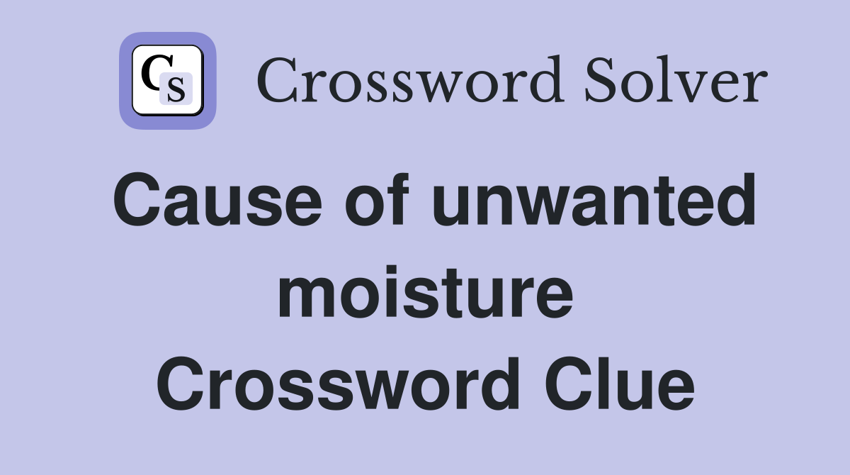 Cause of unwanted moisture Crossword Clue