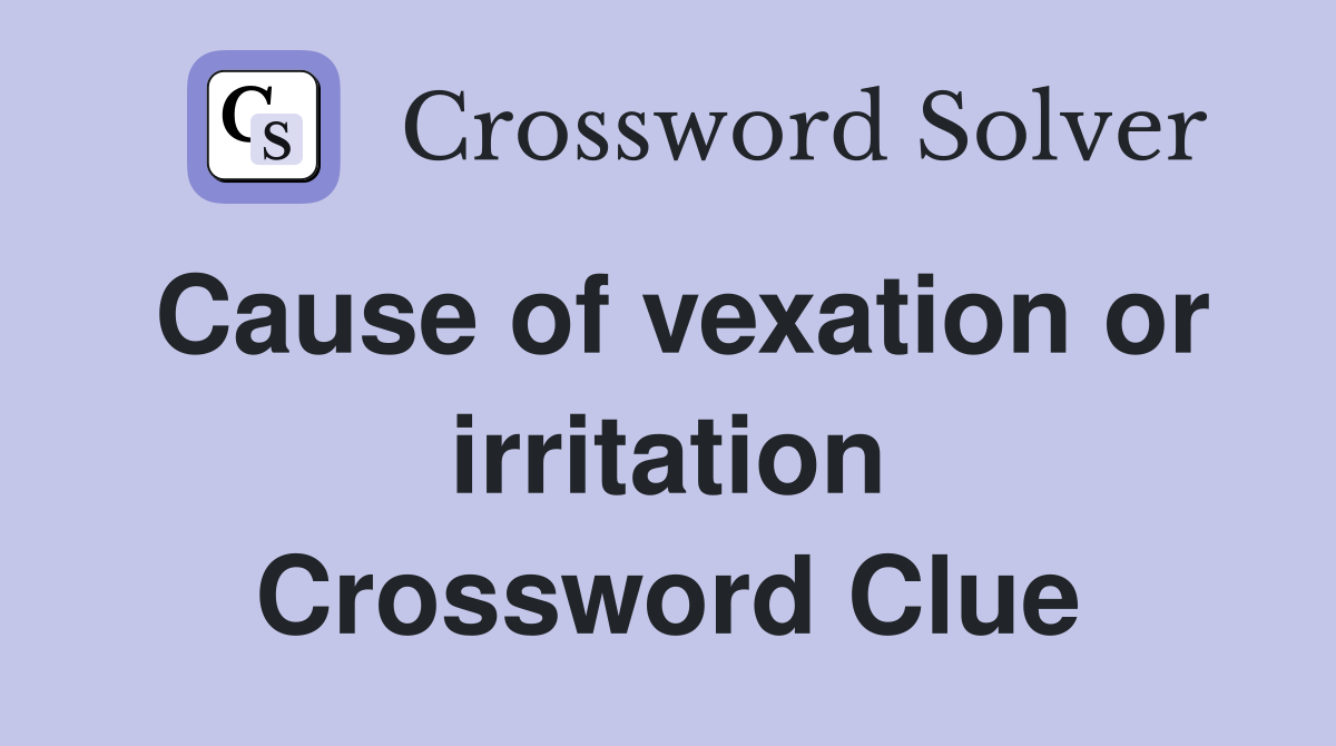 Cause of vexation or irritation Crossword Clue