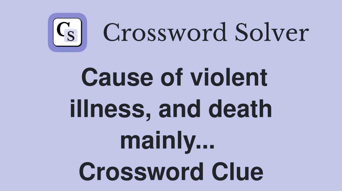 Cause of violent illness, and death mainly...  Crossword Clue