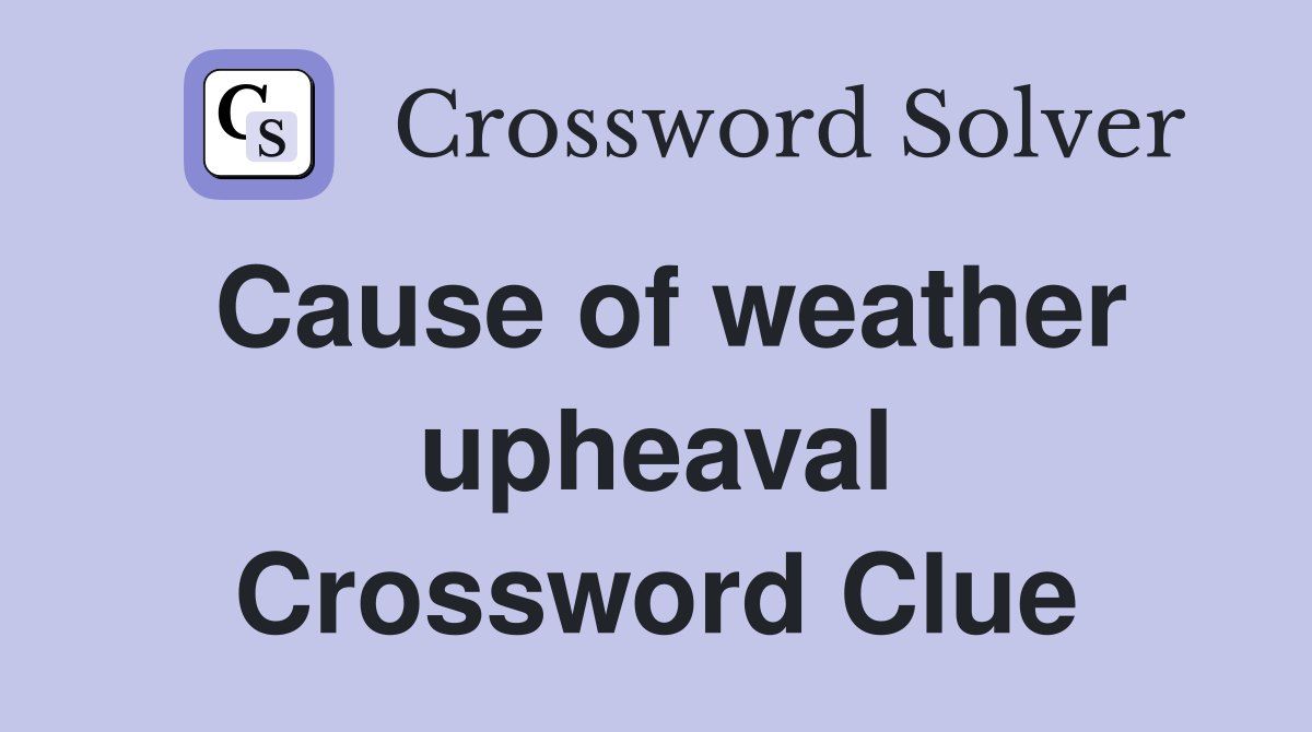 Cause of weather upheaval Crossword Clue