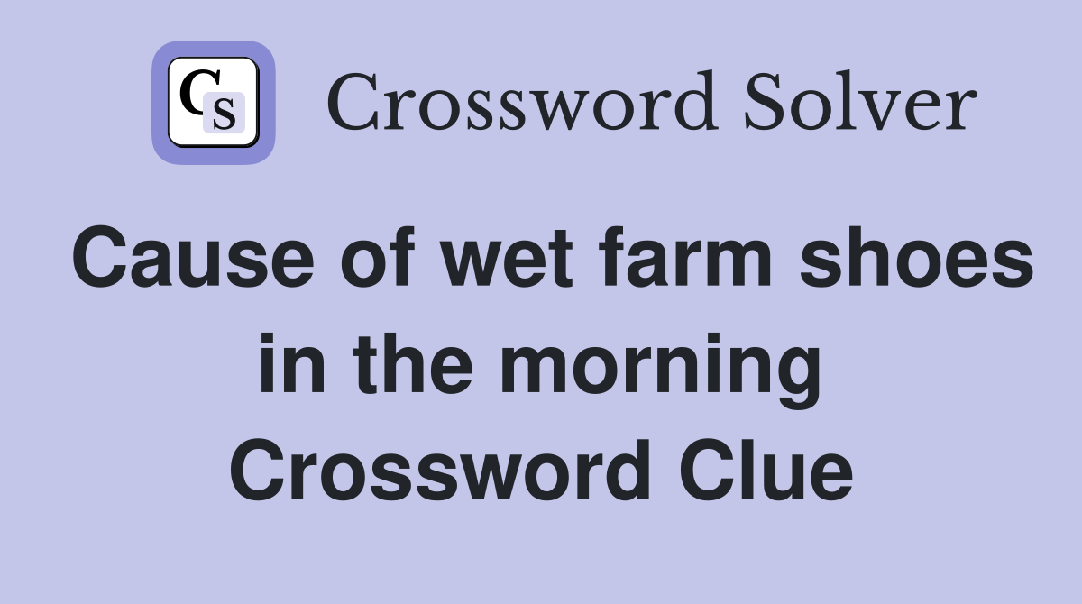 Cause of wet farm shoes in the morning Crossword Clue