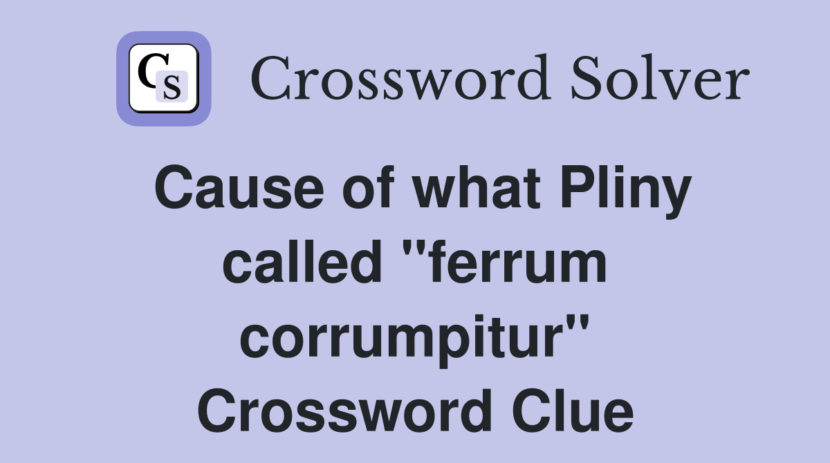 Cause of what Pliny called ''ferrum corrumpitur'' Crossword Clue