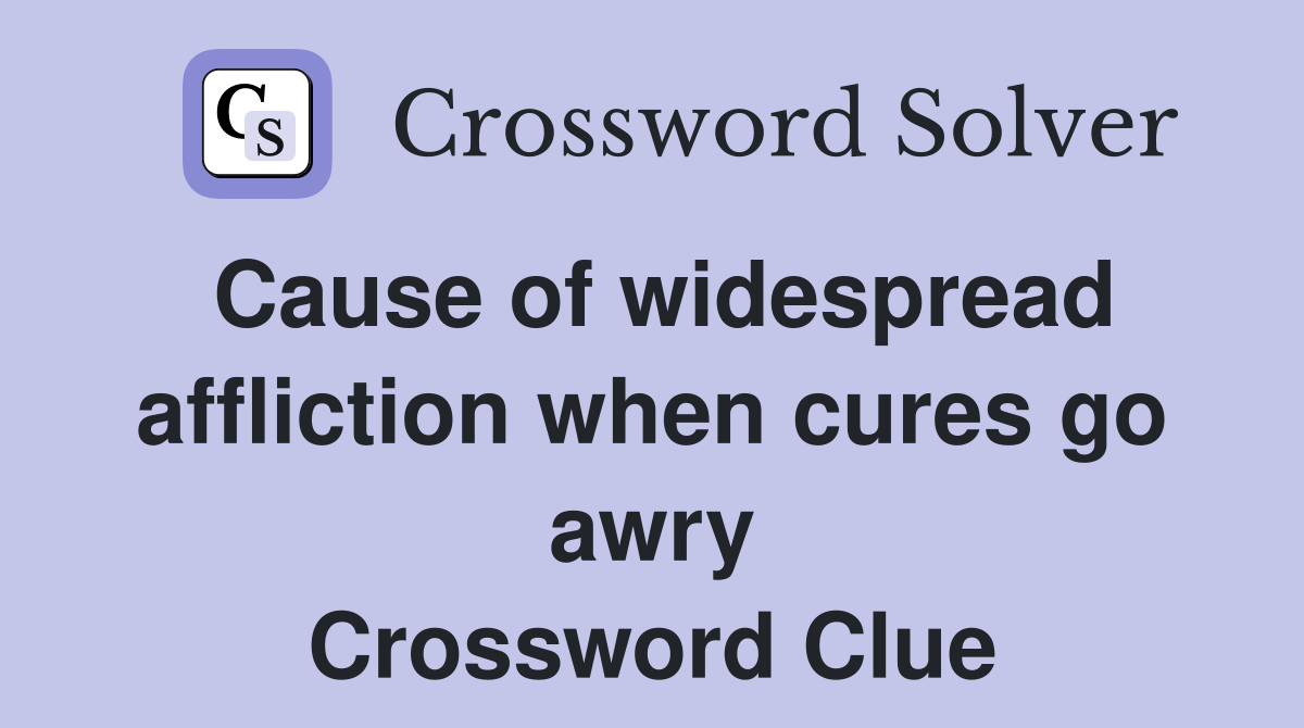 Cause of widespread affliction when cures go awry Crossword Clue
