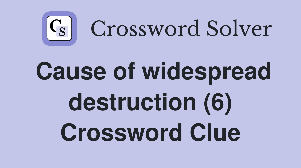 Cause of widespread destruction (6) Crossword Clue