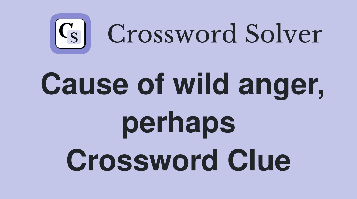 Cause of wild anger, perhaps Crossword Clue