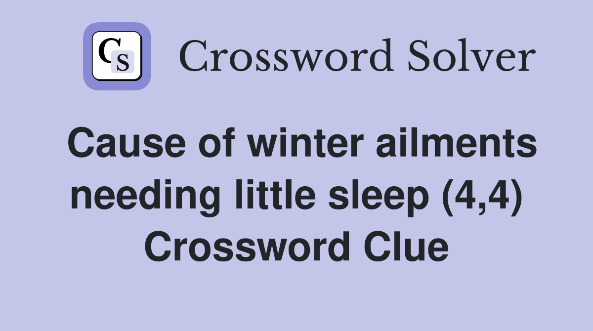 Cause of winter ailments needing little sleep (4,4) Crossword Clue