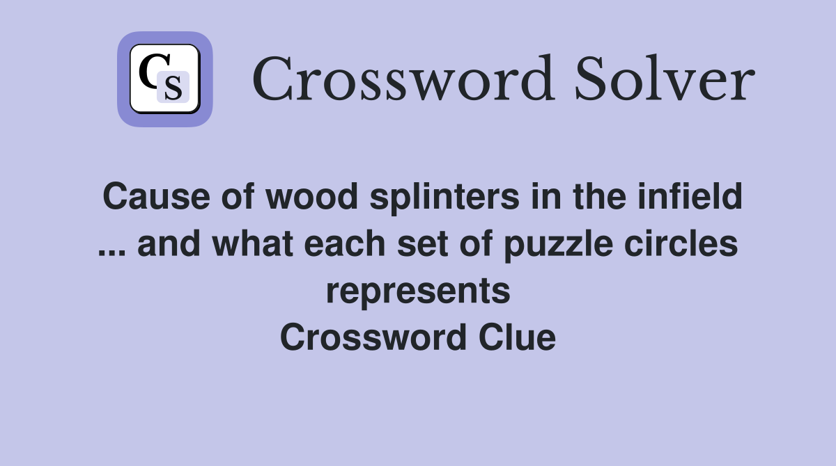 Cause of wood splinters in the infield ... and what each set of puzzle circles represents Crossword Clue