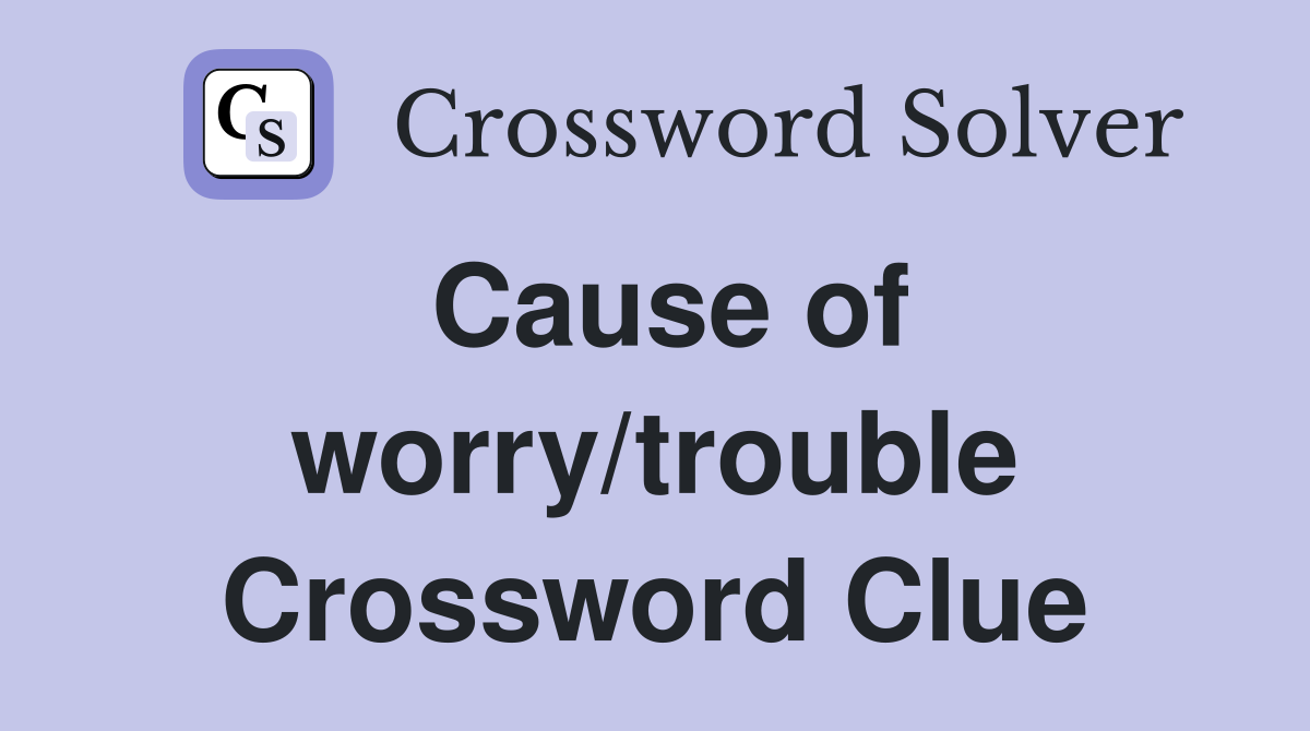 Cause of worry/trouble Crossword Clue