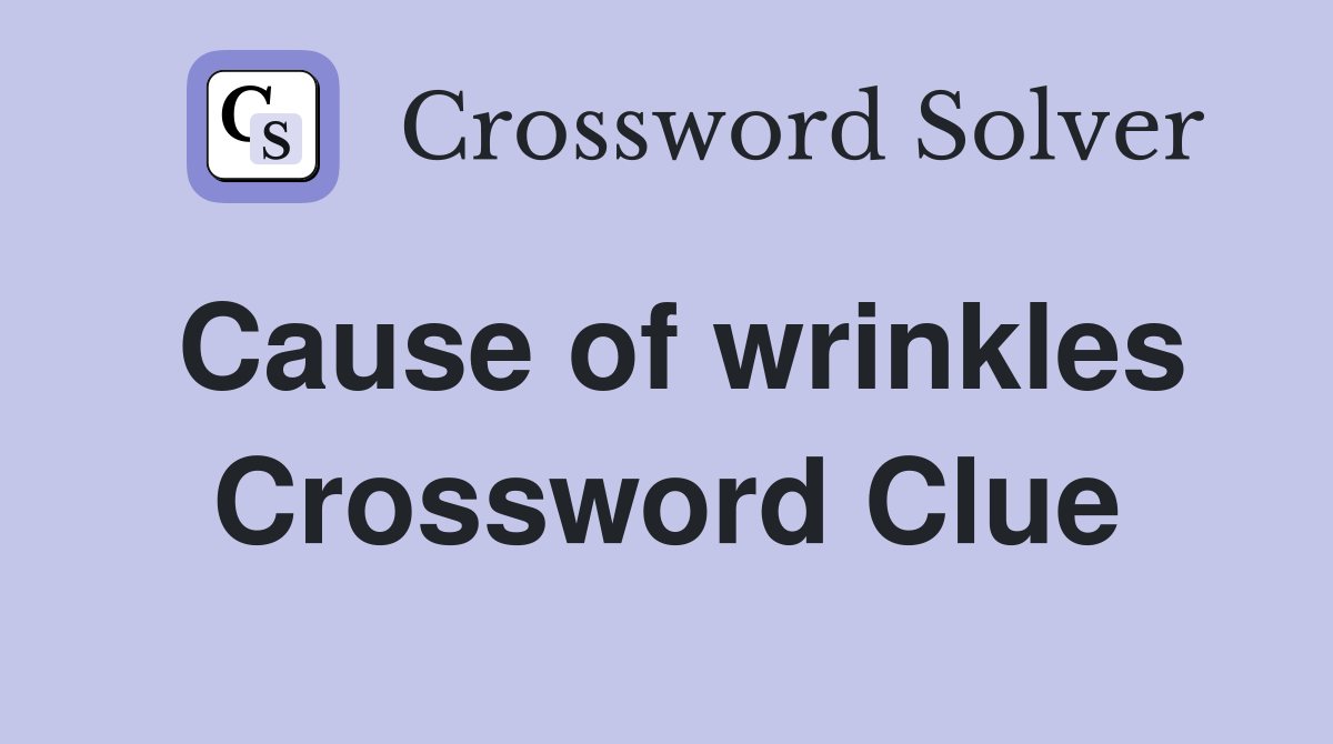 Cause of wrinkles Crossword Clue