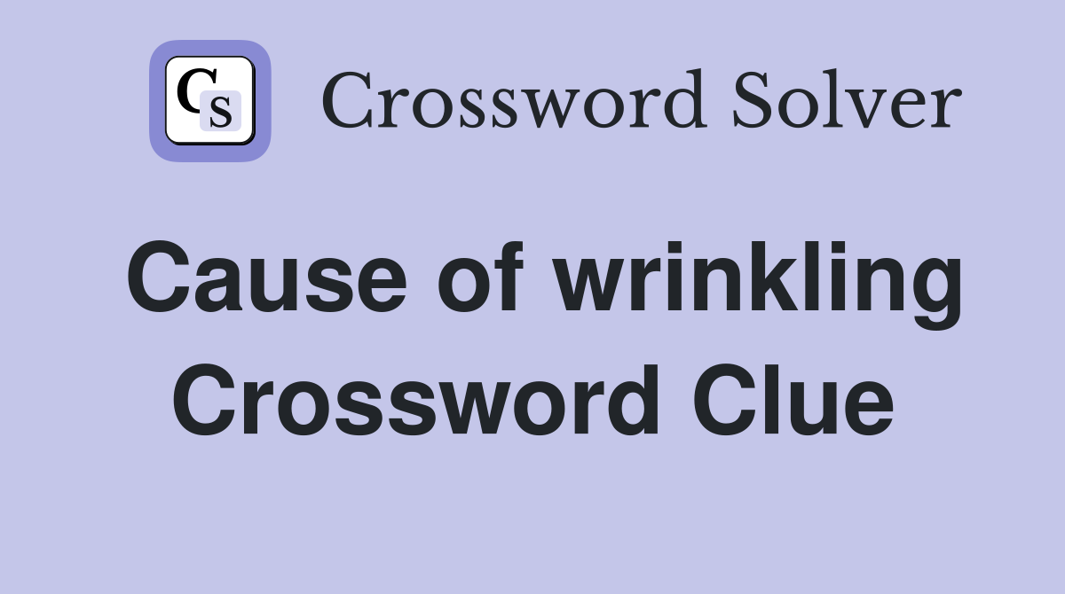 Cause of wrinkling Crossword Clue