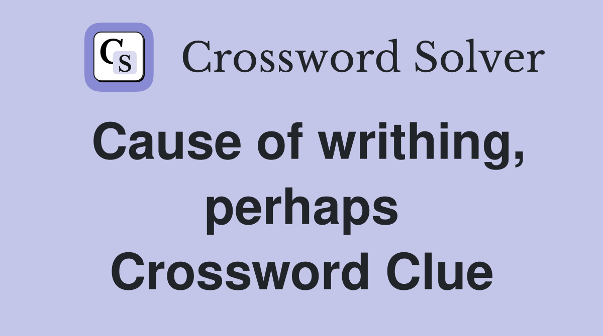 Cause of writhing, perhaps Crossword Clue