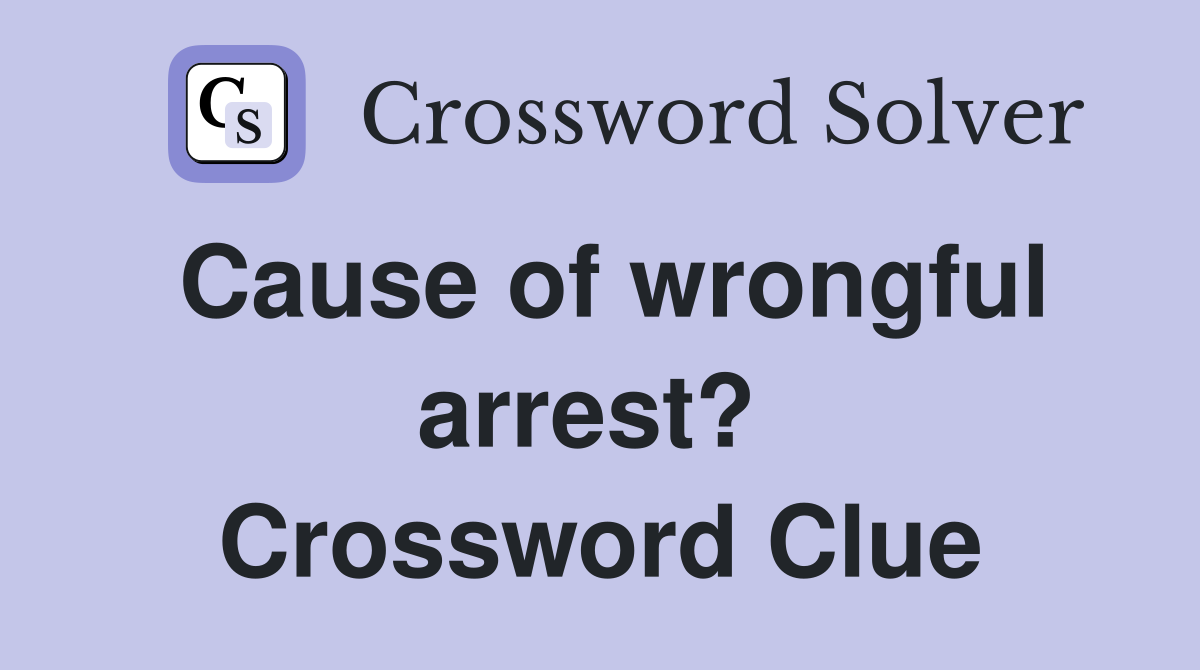Cause of wrongful arrest?  Crossword Clue