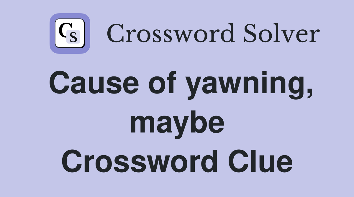 Cause of yawning, maybe Crossword Clue
