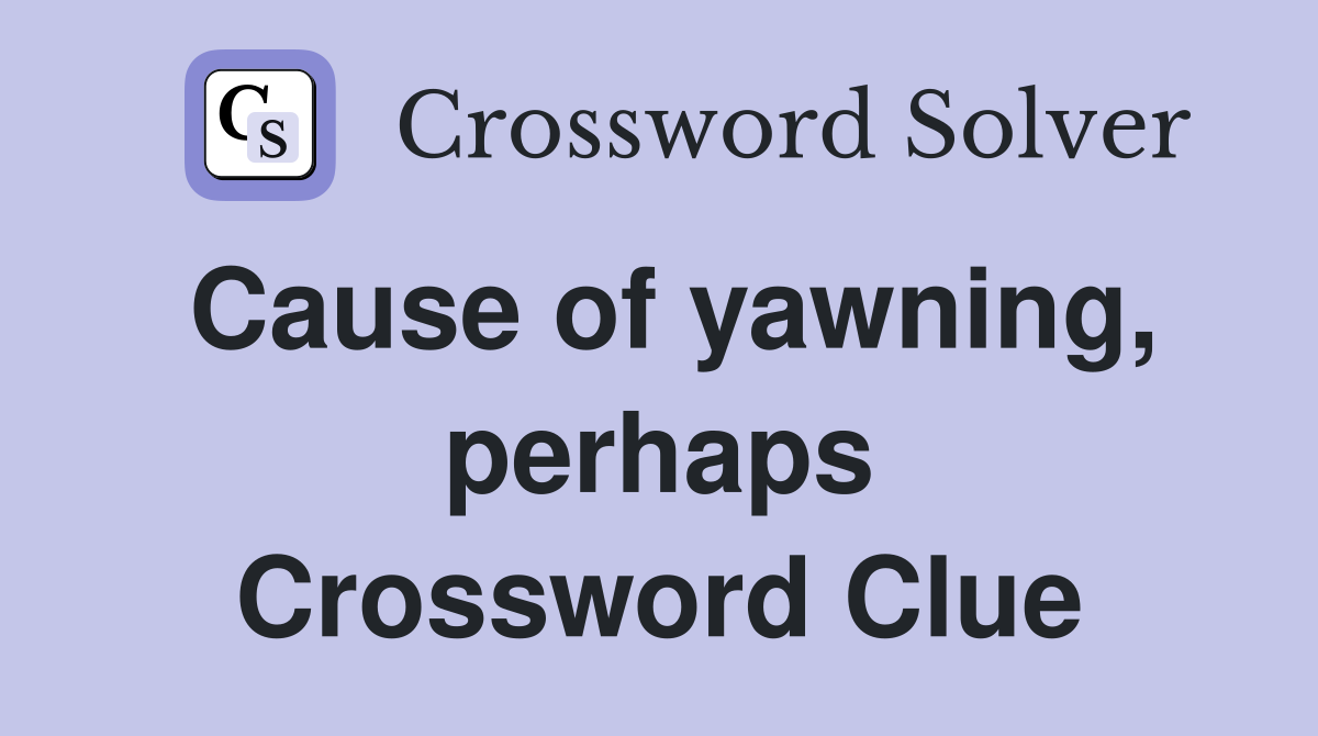 Cause of yawning, perhaps Crossword Clue