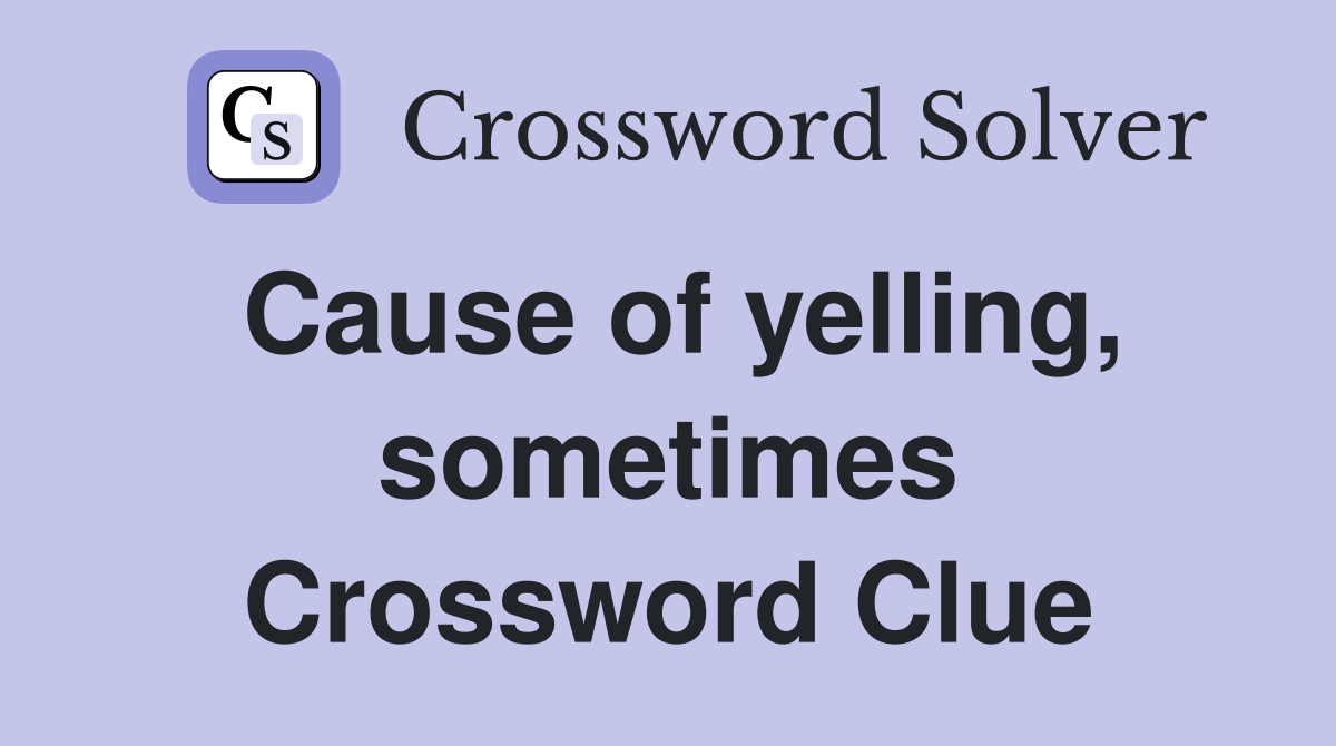 Cause of yelling, sometimes Crossword Clue