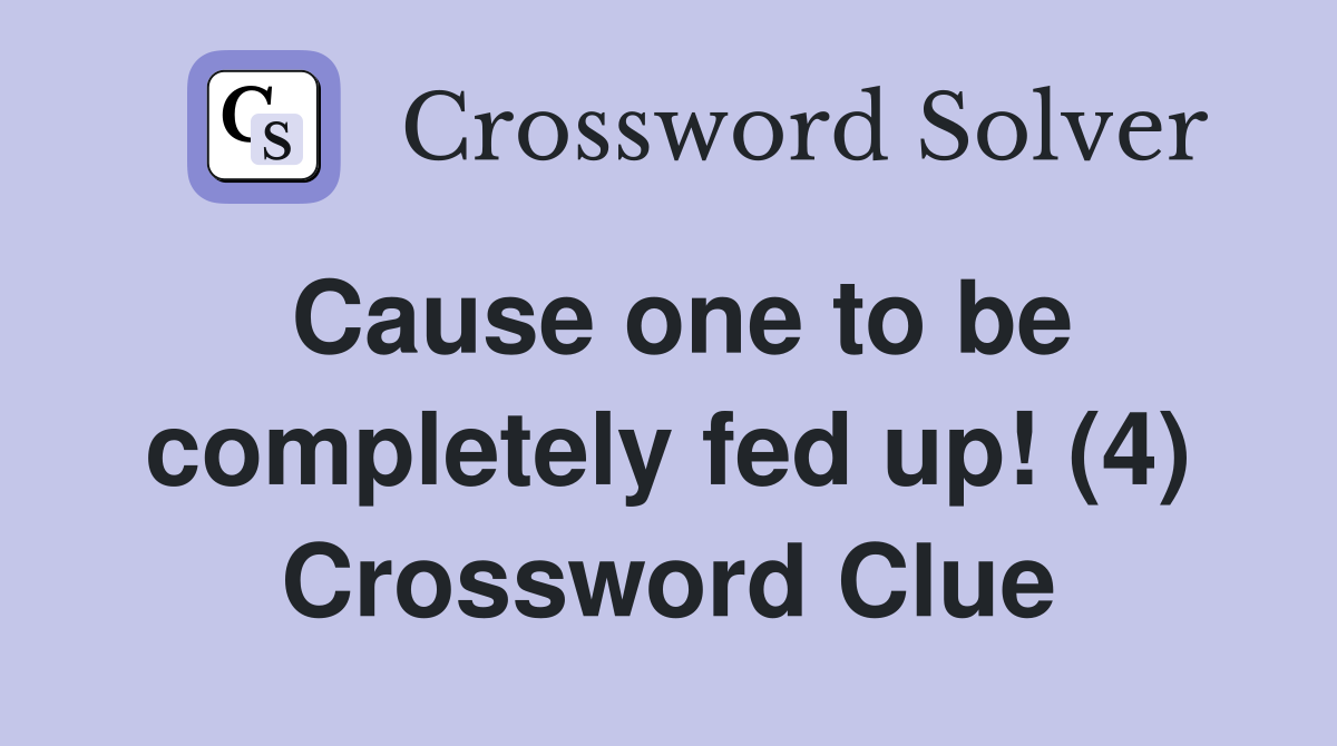Cause one to be completely fed up! (4) Crossword Clue