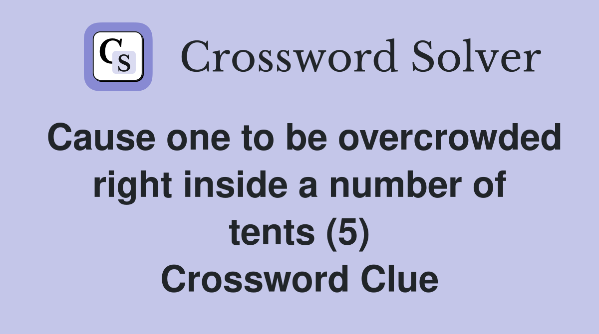 Cause one to be overcrowded right inside a number of tents (5) Crossword Clue
