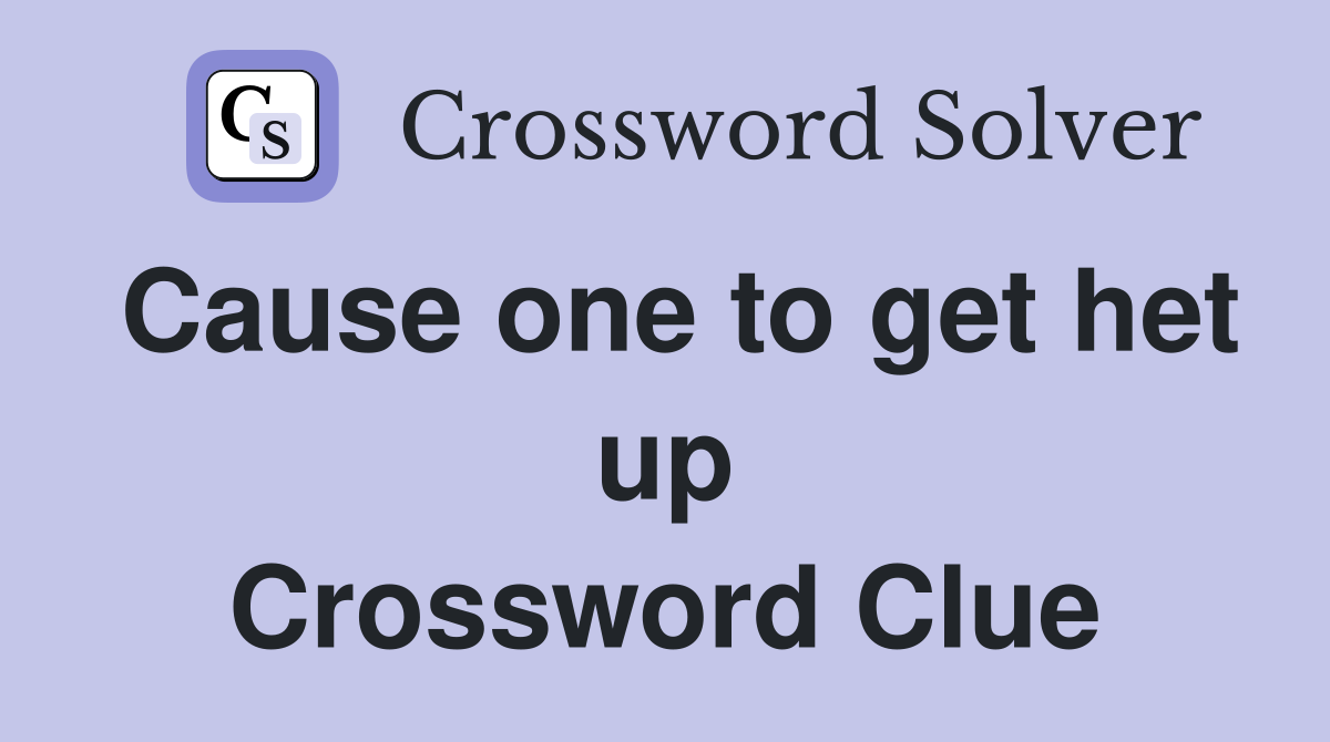 Cause one to get het up Crossword Clue