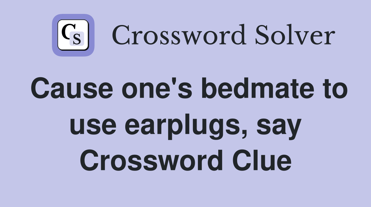 Cause one's bedmate to use earplugs, say Crossword Clue