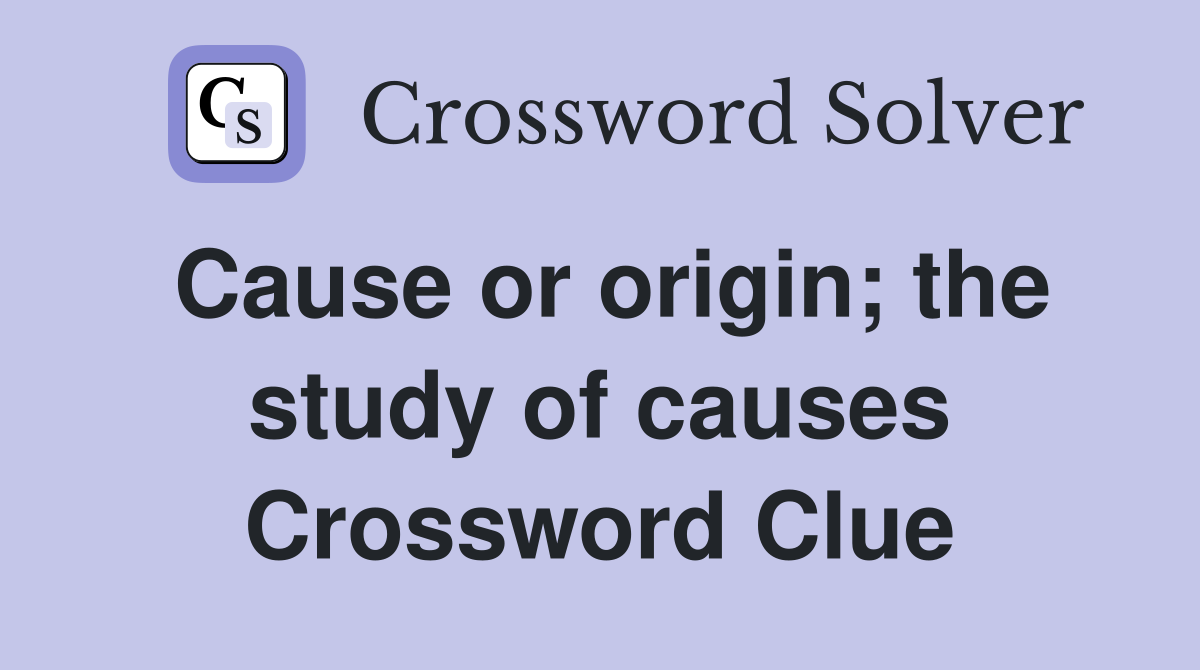 Cause or origin; the study of causes Crossword Clue