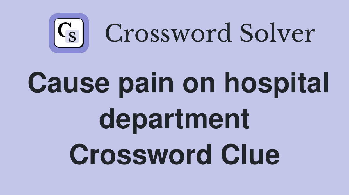 Cause pain on hospital department Crossword Clue