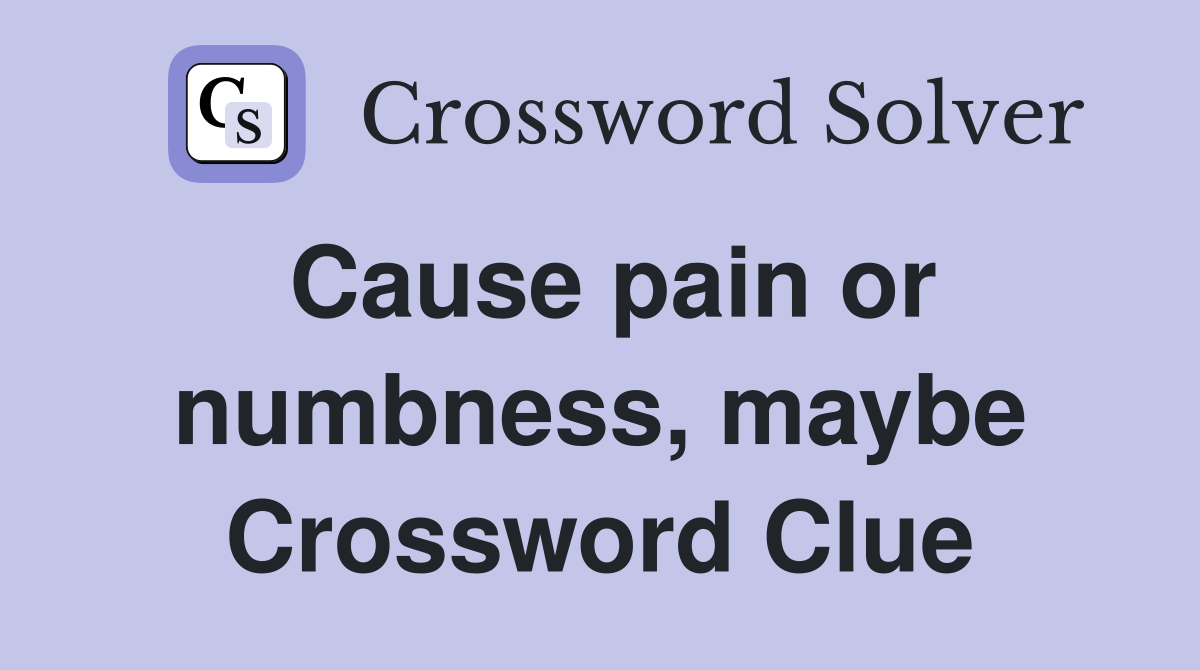Cause pain or numbness, maybe Crossword Clue