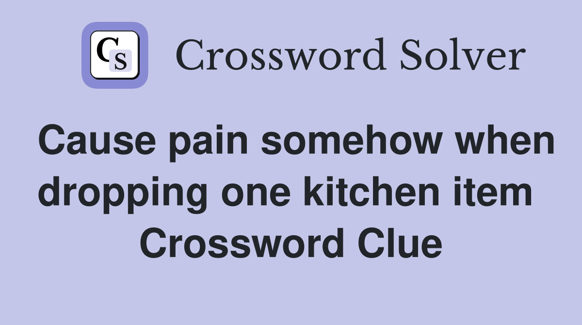Cause pain somehow when dropping one kitchen item  Crossword Clue