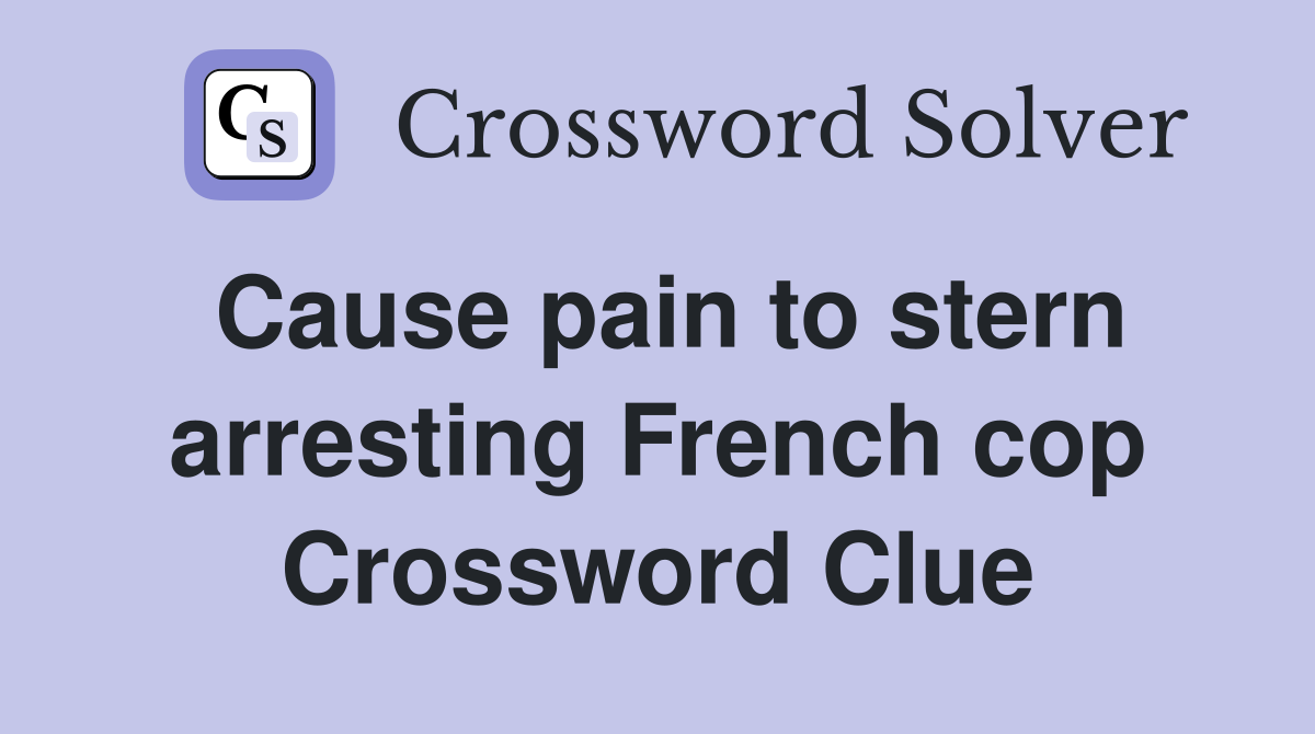 Cause pain to stern arresting French cop Crossword Clue