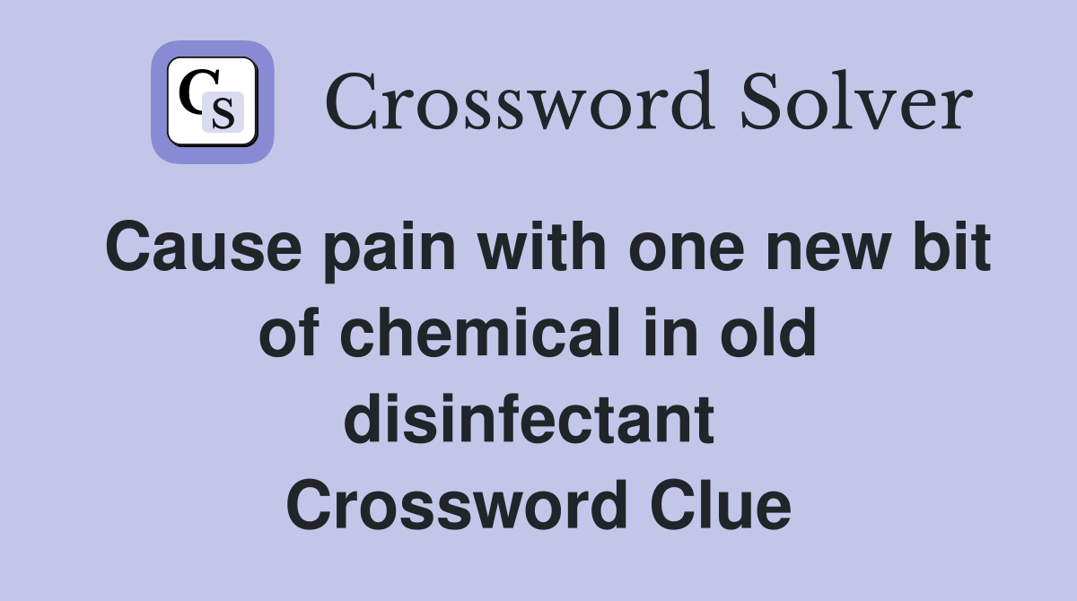 Cause pain with one new bit of chemical in old disinfectant  Crossword Clue