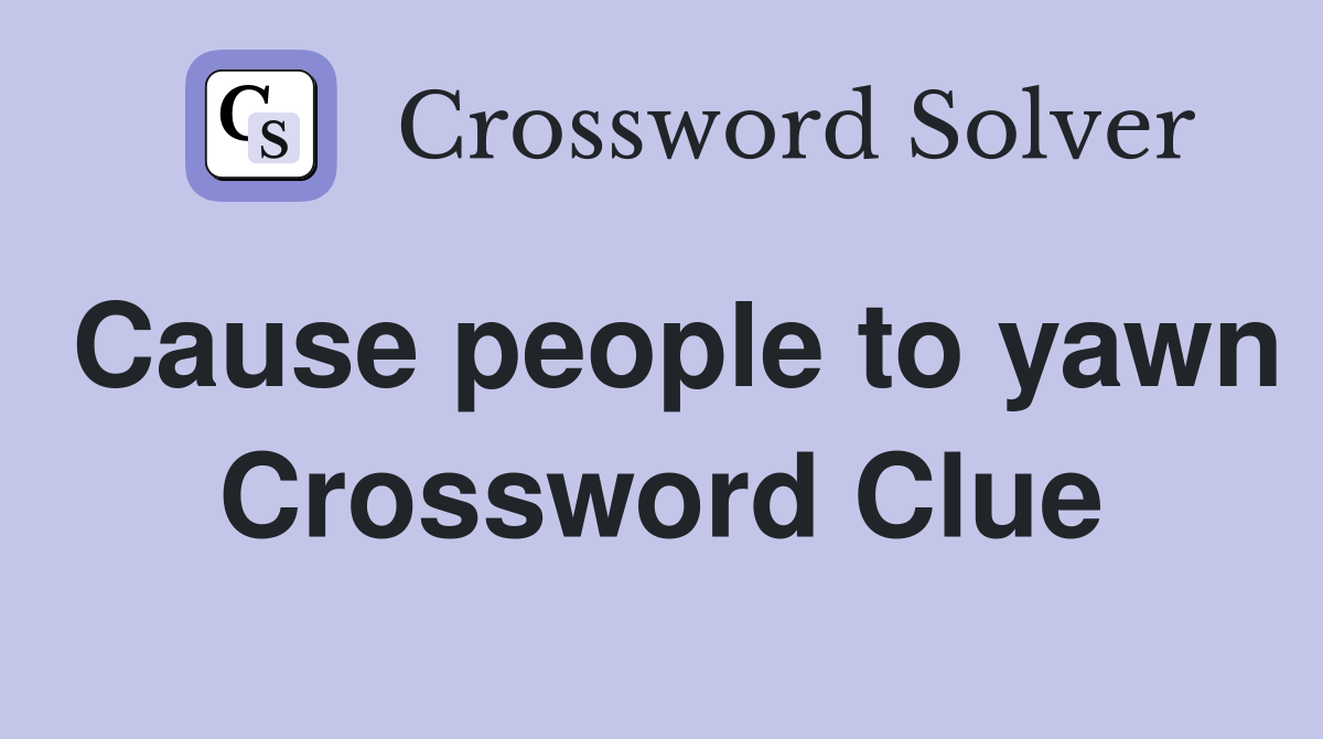 Cause people to yawn Crossword Clue Answers Crossword Solver