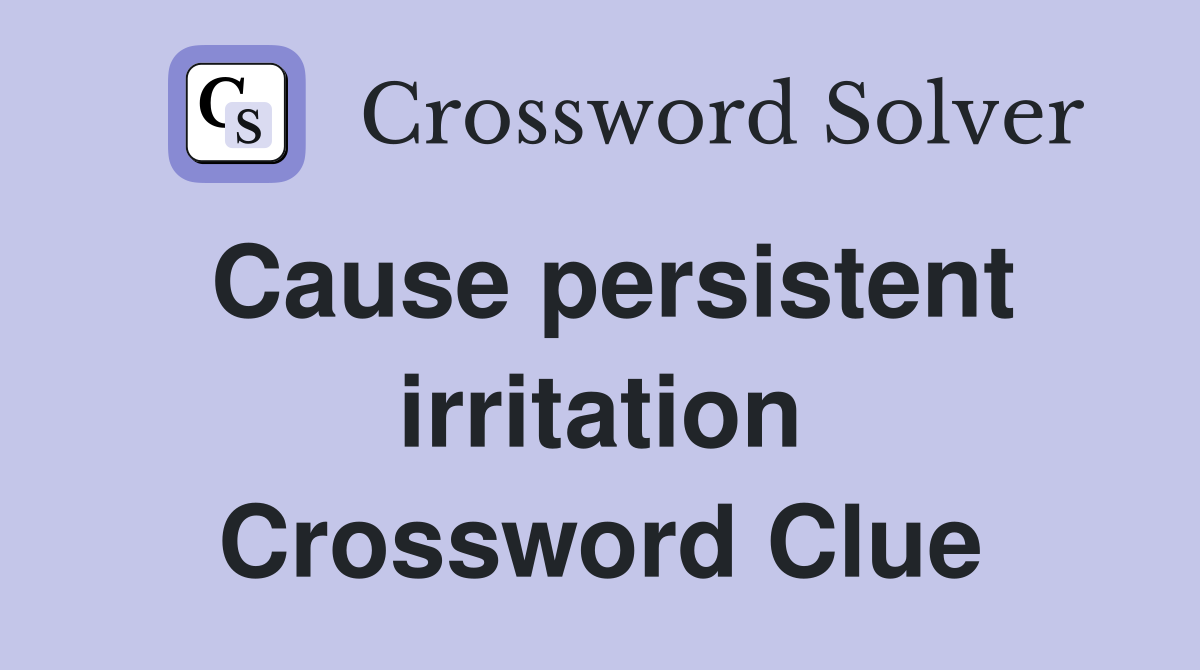 Cause persistent irritation Crossword Clue