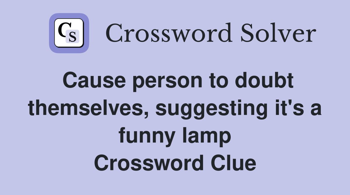 Cause person to doubt themselves, suggesting it's a funny lamp Crossword Clue