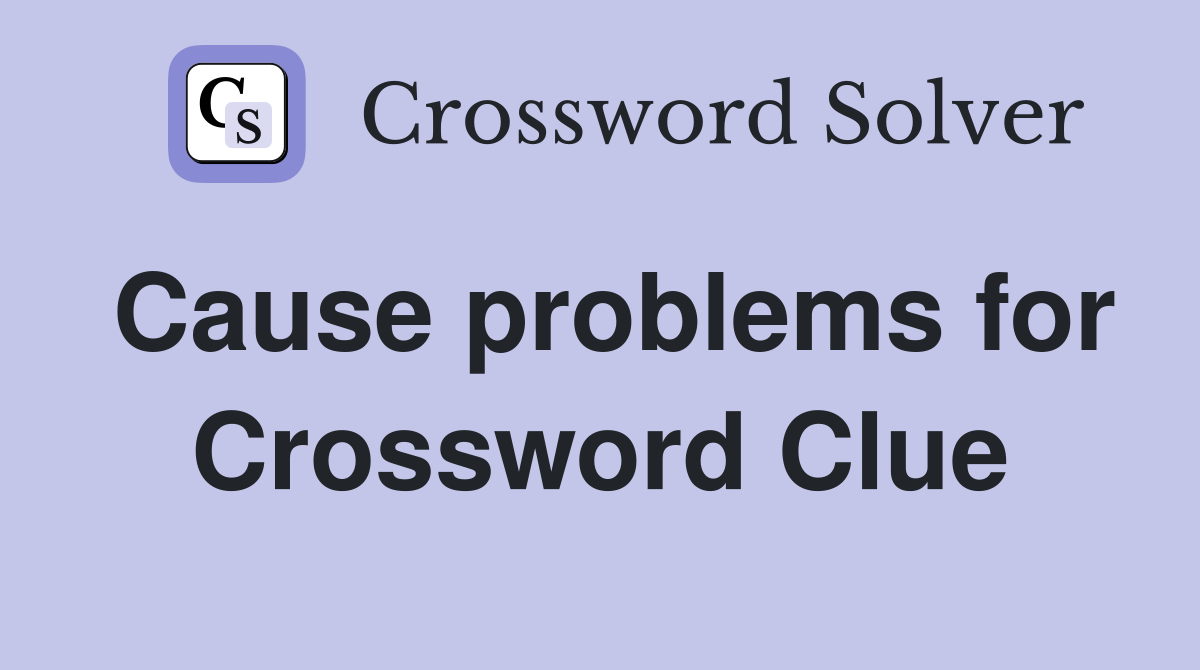 Cause problems for Crossword Clue