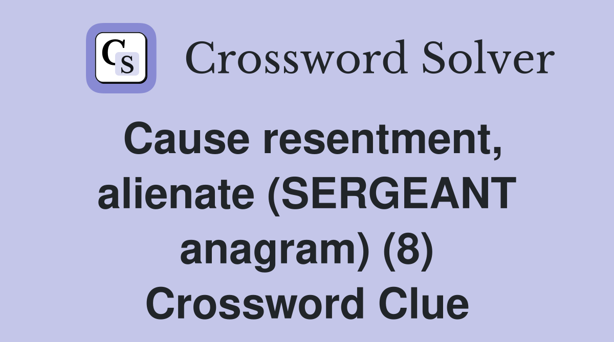 Cause resentment, alienate (SERGEANT anagram) (8) Crossword Clue
