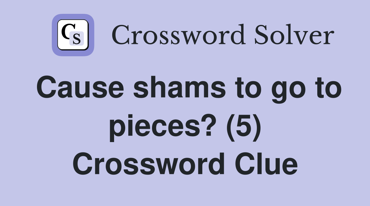 Cause shams to go to pieces? (5) Crossword Clue