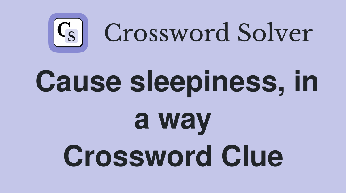 Cause sleepiness, in a way Crossword Clue