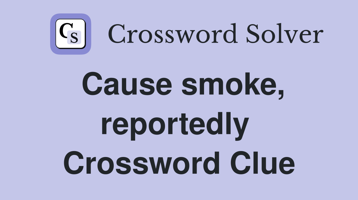 Cause smoke, reportedly  Crossword Clue