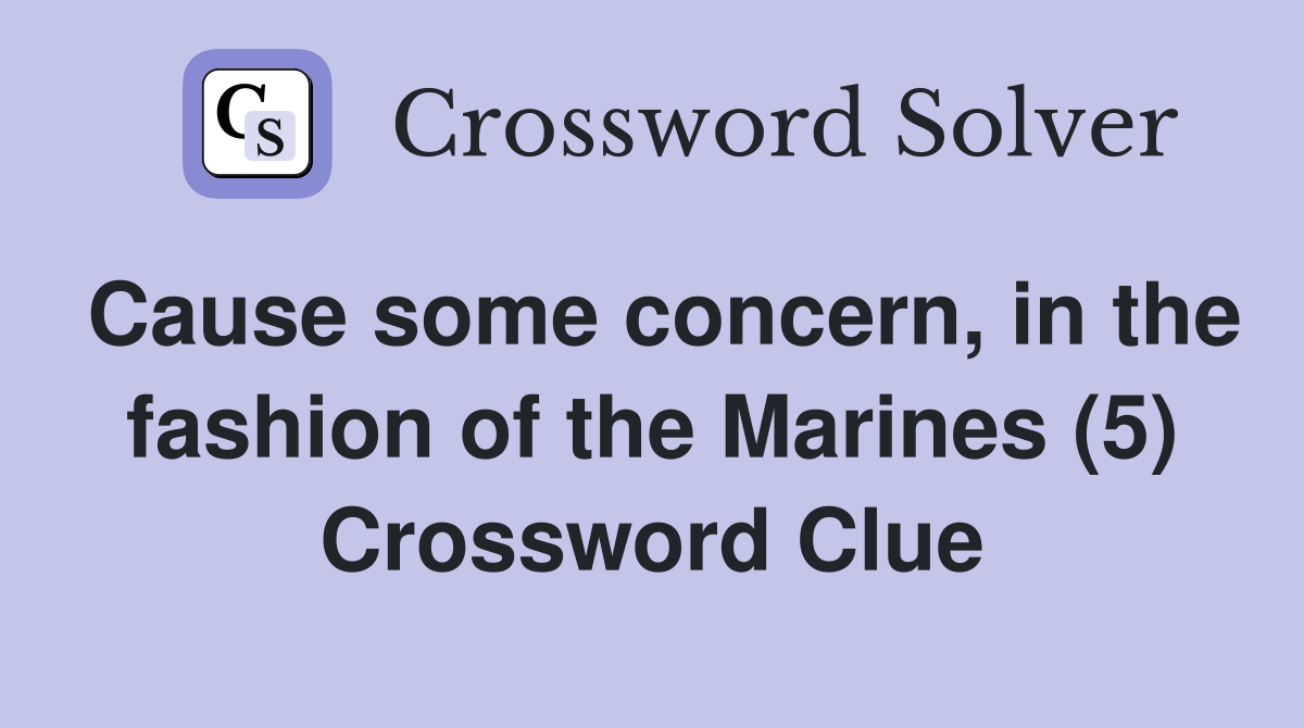 Cause some concern, in the fashion of the Marines (5) Crossword Clue