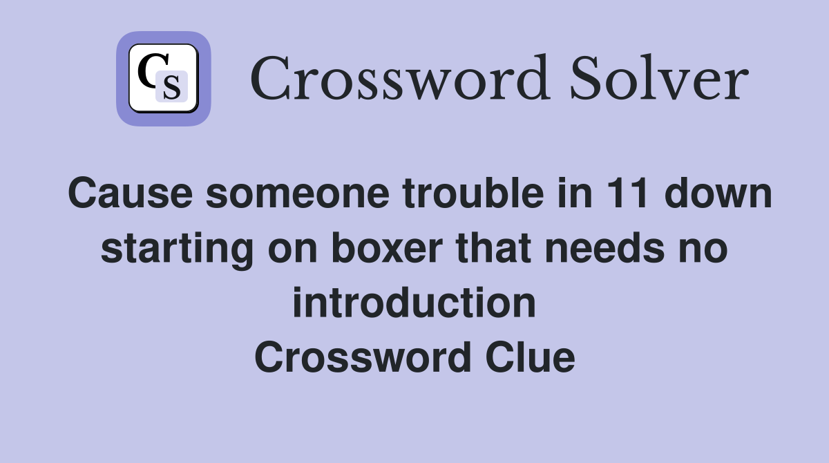 Cause someone trouble in 11 down starting on boxer that needs no introduction Crossword Clue