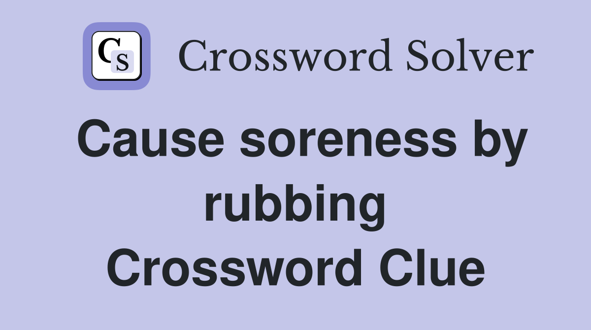 Cause soreness by rubbing Crossword Clue
