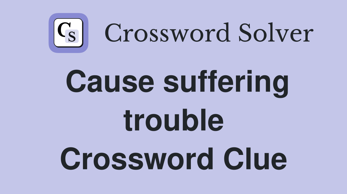Cause suffering trouble Crossword Clue