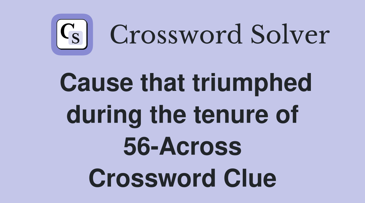 Cause that triumphed during the tenure of 56-Across Crossword Clue