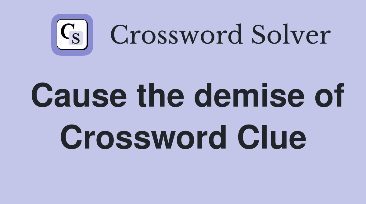 Cause the demise of Crossword Clue