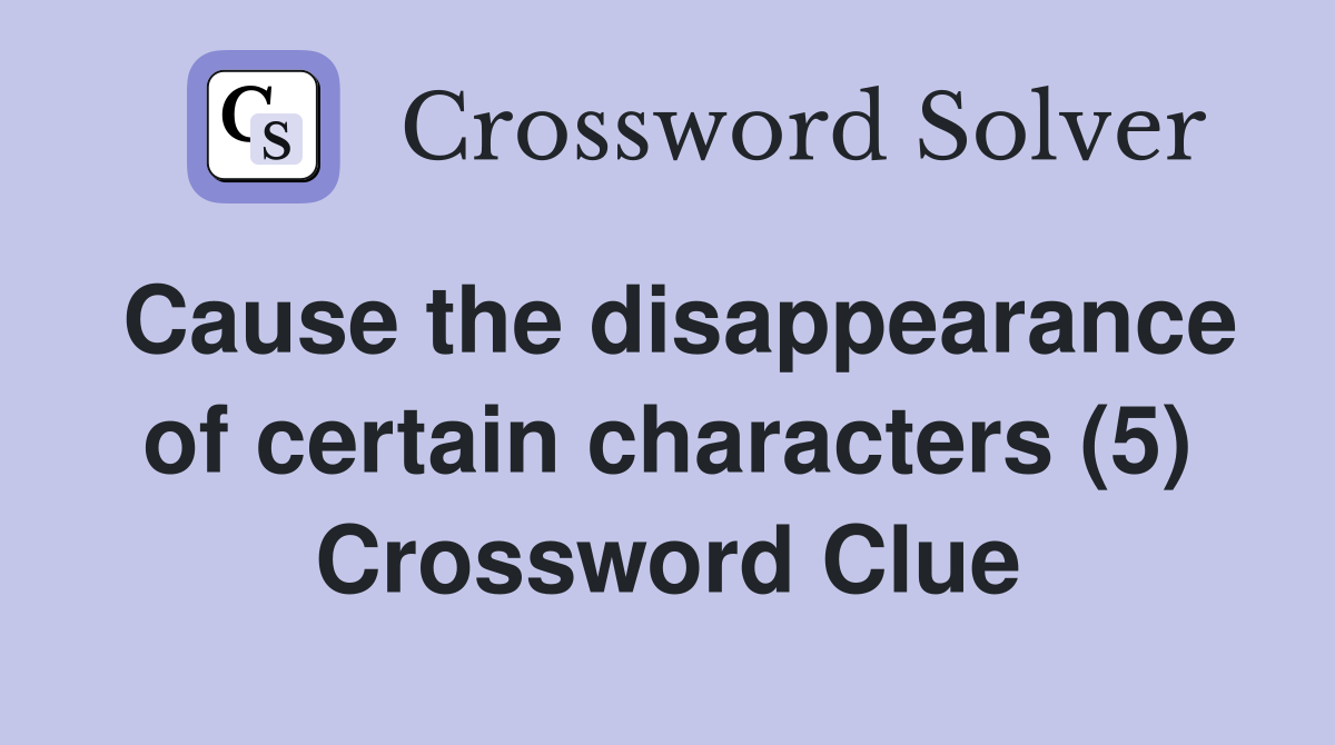 Cause the disappearance of certain characters (5) Crossword Clue