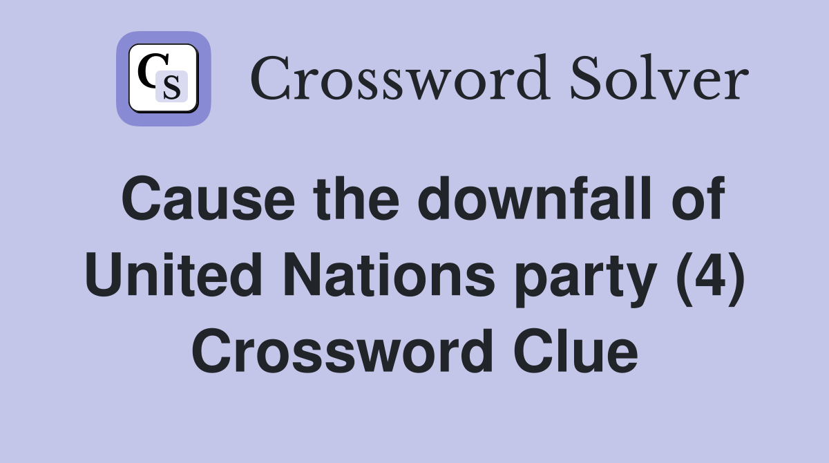 Cause the downfall of United Nations party (4) Crossword Clue