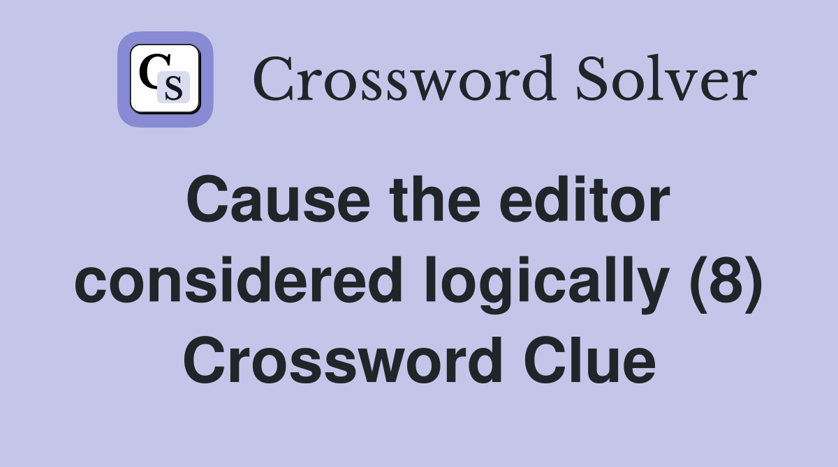 Cause the editor considered logically (8) Crossword Clue